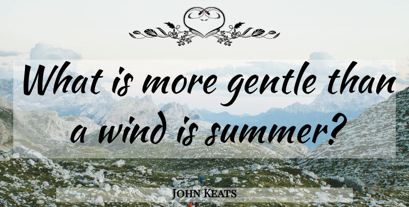 John Keats Quote About Summer, Nature, Wind: What Is More Gentle Than...