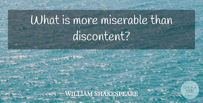 William Shakespeare Quote About Miserable, Discontent: What Is More Miserable Than...