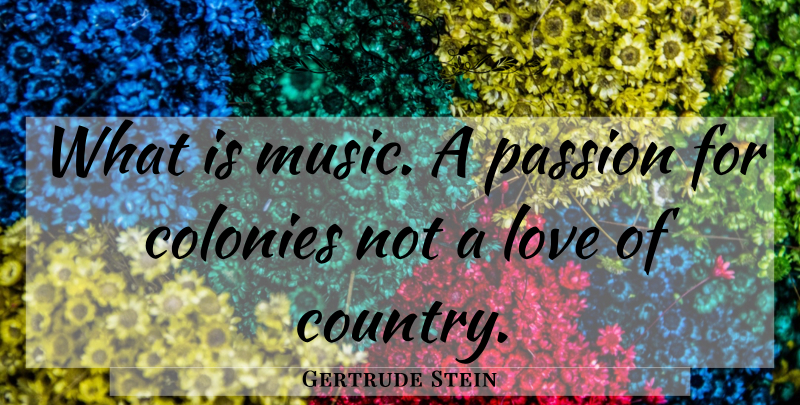 Gertrude Stein Quote About Country, Passion, Colony: What Is Music A Passion...