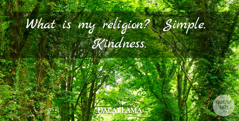 Dalai Lama Quote About Kindness, Simple: What Is My Religion Simple...