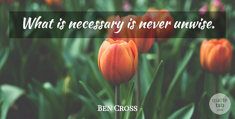 Ben Cross Quote About Decision, Decision Making, Unwise: What Is Necessary Is Never...