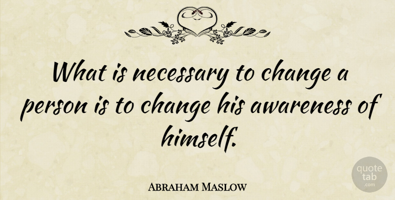 Abraham Maslow Quote About Change, Perspective, Awakening: What Is Necessary To Change...