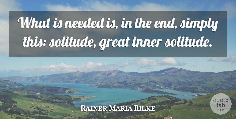Rainer Maria Rilke Quote About Solitude, Ends, Needed: What Is Needed Is In...