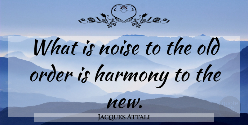 Jacques Attali Quote About Order, Noise, Harmony: What Is Noise To The...