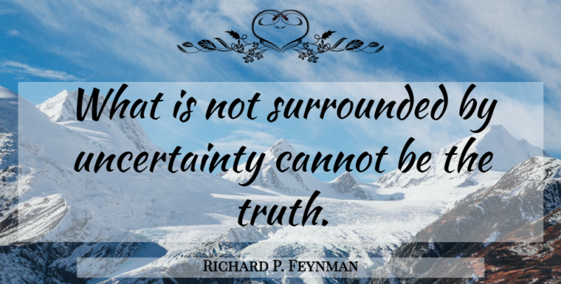 Richard P. Feynman Quote About Uncertainty: What Is Not Surrounded By...