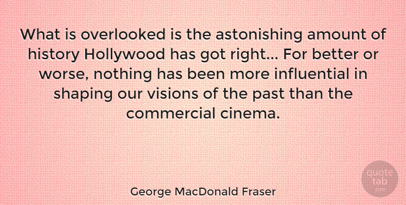 George MacDonald Fraser Quote About Amount, Commercial, History, Hollywood, Overlooked: What Is Overlooked Is The...