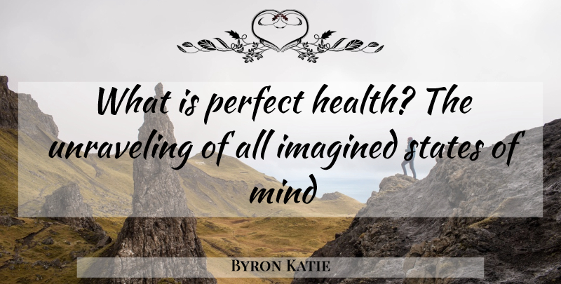 Byron Katie Quote About Perfect, Mind, Unraveling: What Is Perfect Health The...