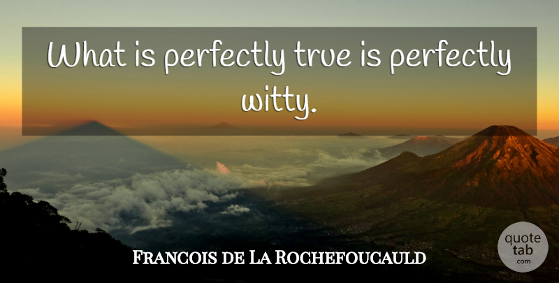 Francois de La Rochefoucauld Quote About Witty, Wit: What Is Perfectly True Is...