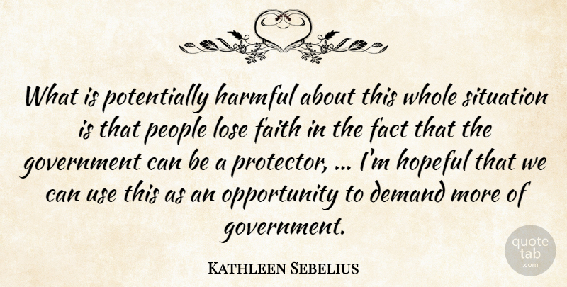 Kathleen Sebelius Quote About Demand, Fact, Faith, Government, Harmful: What Is Potentially Harmful About...