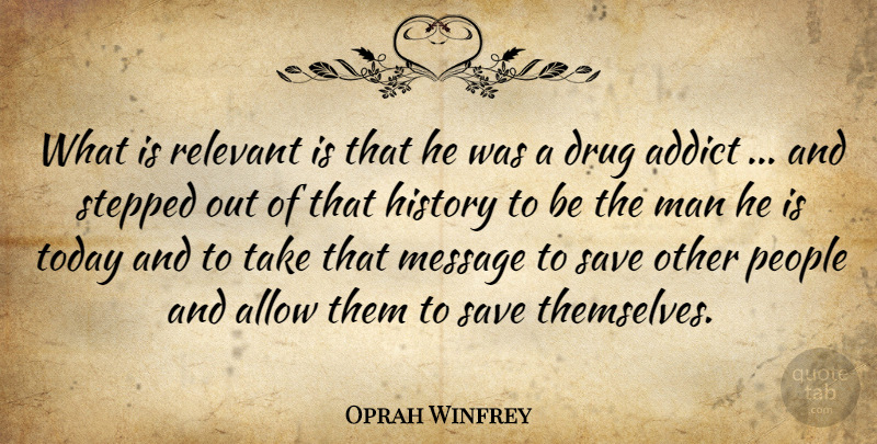 Oprah Winfrey Quote About Addict, Allow, History, Man, Message: What Is Relevant Is That...