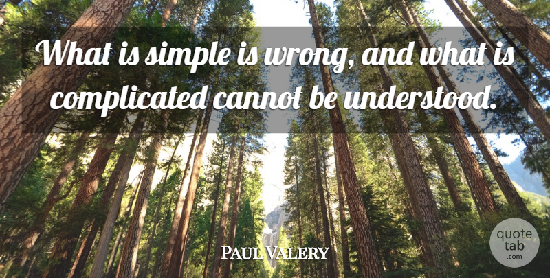 Paul Valery Quote About Simple, Complicated, Understood: What Is Simple Is Wrong...