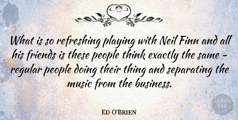 Ed O'Brien Quote About Thinking, People, Refreshing: What Is So Refreshing Playing...