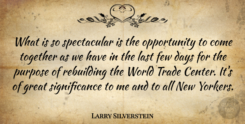 Larry Silverstein Quote About Days, Few, Great, Last, Opportunity: What Is So Spectacular Is...