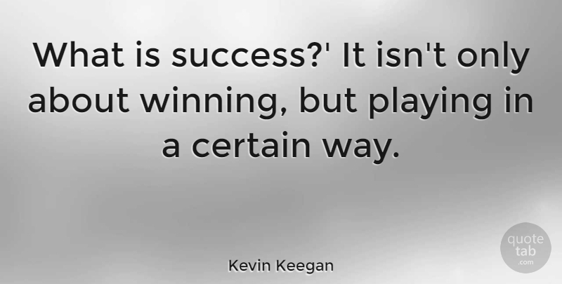 Kevin Keegan Quote About Winning, Way, Certain: What Is Success It Isnt...