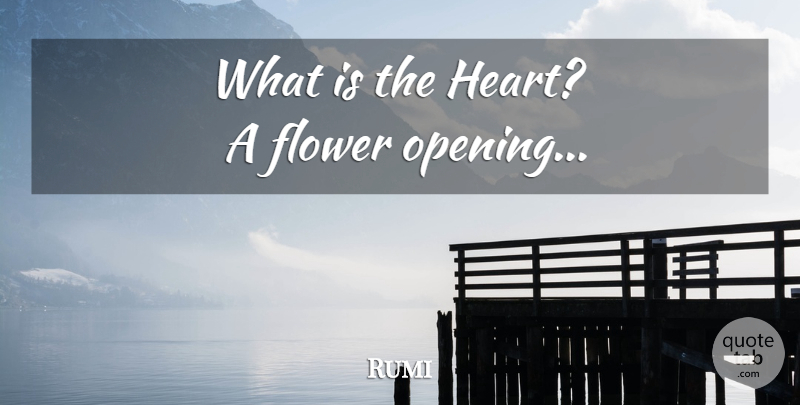 Rumi Quote About Flower, Heart, Opening: What Is The Heart A...