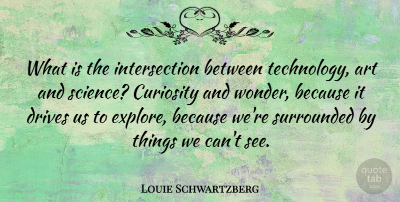 Louie Schwartzberg Quote About Art, Curiosity, Drives, Science, Surrounded: What Is The Intersection Between...