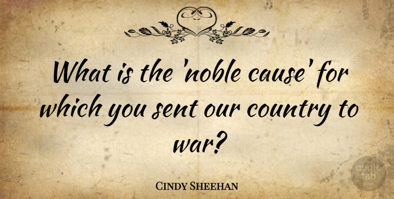 Cindy Sheehan Quote About Country, Sent, War: What Is The Noble Cause...