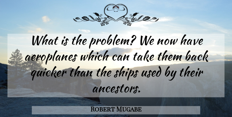 Robert Mugabe Quote About Ships, Problem, Used: What Is The Problem We...