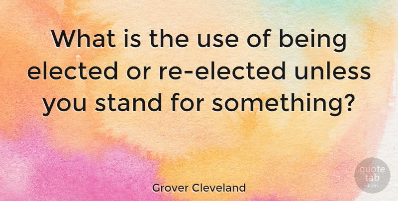 Grover Cleveland Quote About Use, Stand For Something: What Is The Use Of...