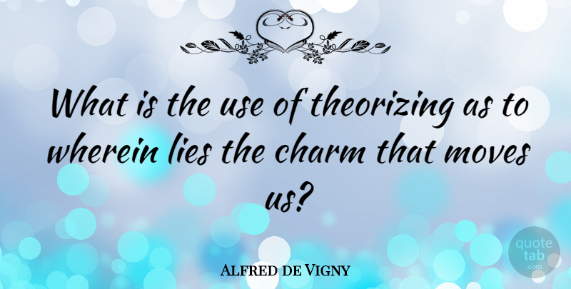 Alfred de Vigny Quote About Lying, Moving, Use: What Is The Use Of...