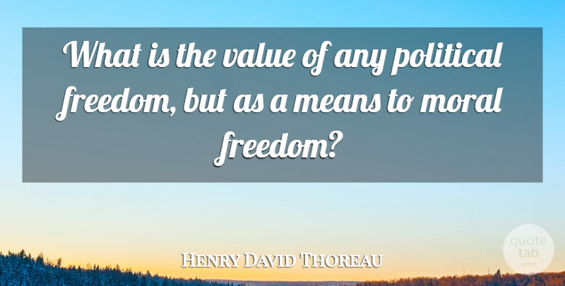 Henry David Thoreau Quote About Mean, Political, Moral Freedom: What Is The Value Of...