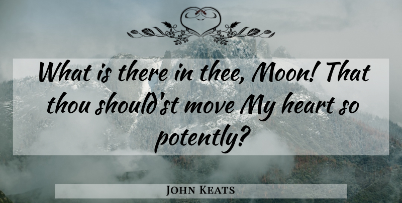 John Keats Quote About Moving, Heart, Moon: What Is There In Thee...