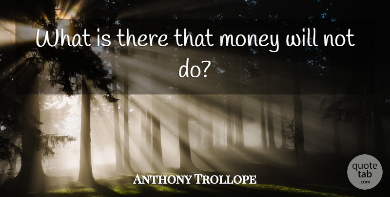 Anthony Trollope Quote About undefined: What Is There That Money...