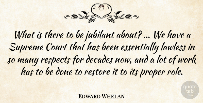 Edward Whelan Quote About Court, Decades, Lawless, Proper, Respects: What Is There To Be...