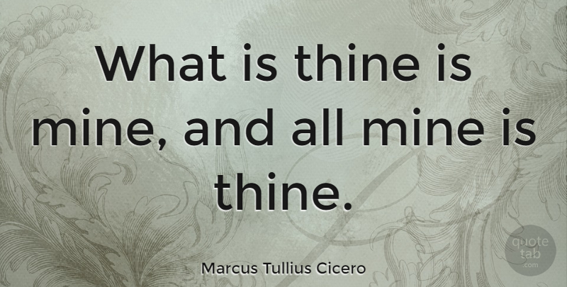 Marcus Tullius Cicero Quote About Philosophical, Greatest Love, Mines: What Is Thine Is Mine...