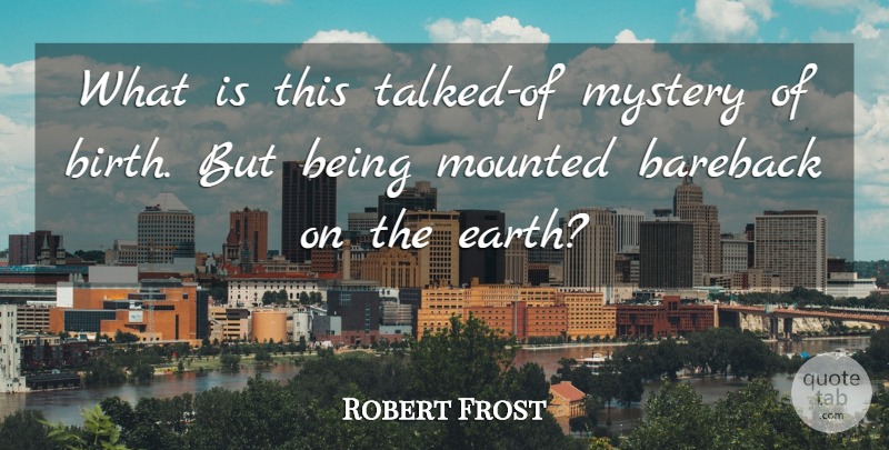 Robert Frost Quote About Birth Life, Earth, Birth: What Is This Talked Of...