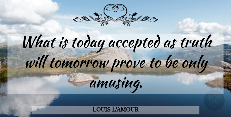 Louis L'Amour Quote About Today, Tomorrow, Amusing: What Is Today Accepted As...