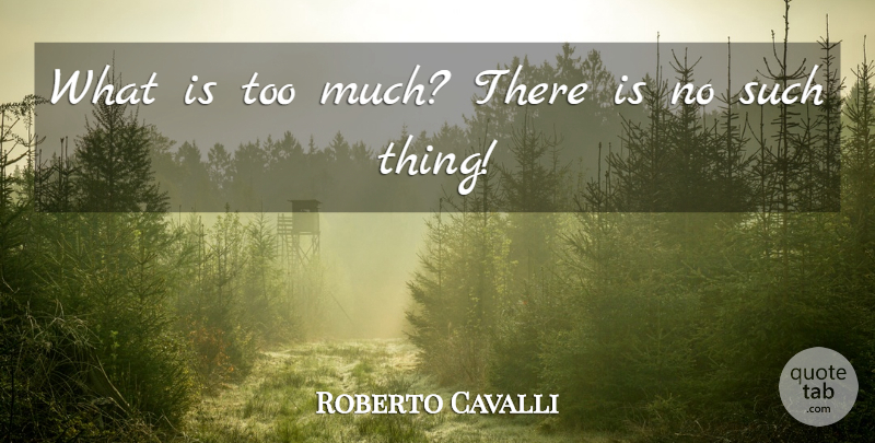 Roberto Cavalli Quote About Too Much, Brave New World Happiness, Brave New World Freedom: What Is Too Much There...