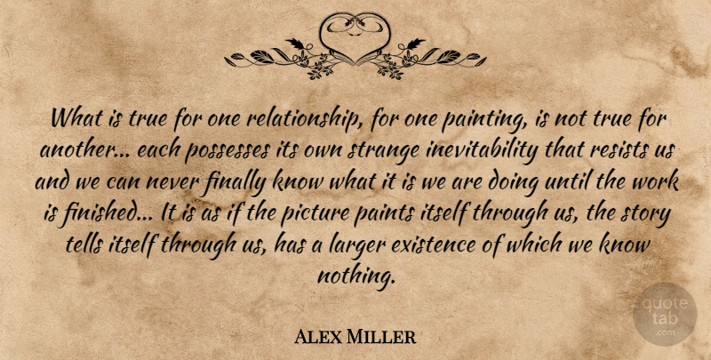 Alex Miller Quote About Existence, Finally, Itself, Larger, Paints: What Is True For One...