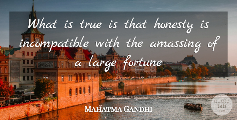 Mahatma Gandhi Quote About Fortune, Honesty, Large, True: What Is True Is That...