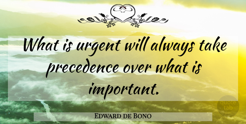 Edward de Bono Quote About Important, Precedence, Urgent: What Is Urgent Will Always...