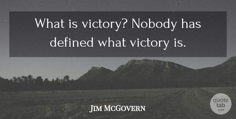 Jim McGovern Quote About Defined, Nobody, Victory: What Is Victory Nobody Has...
