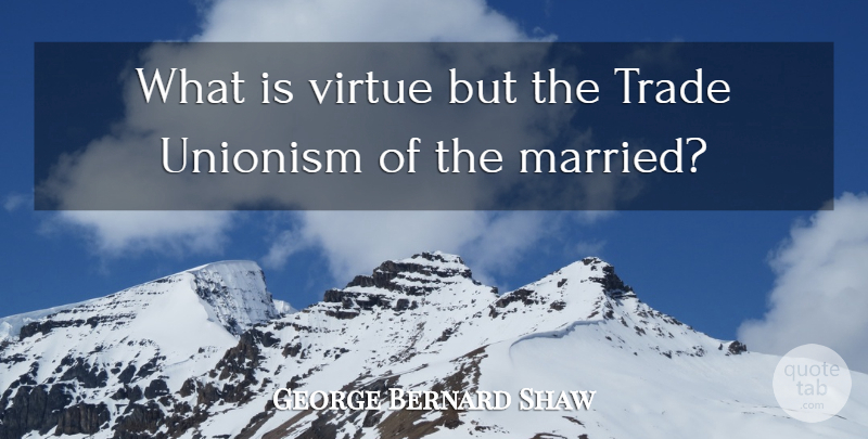 George Bernard Shaw Quote About Married, Virtue, Trade: What Is Virtue But The...