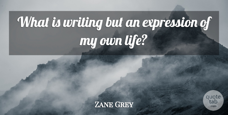 Zane Grey Quote About Writing, Expression, My Own Life: What Is Writing But An...