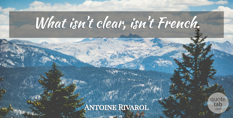 Antoine Rivarol Quote About Clear: What Isnt Clear Isnt French...