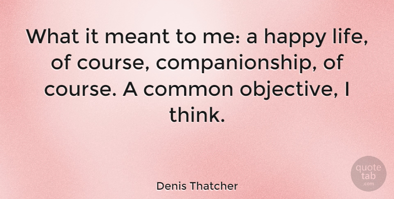 Denis Thatcher Quote About Happy Life, Thinking, Objectivity: What It Meant To Me...
