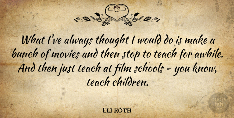 Eli Roth Quote About Bunch, Movies, Schools: What Ive Always Thought I...