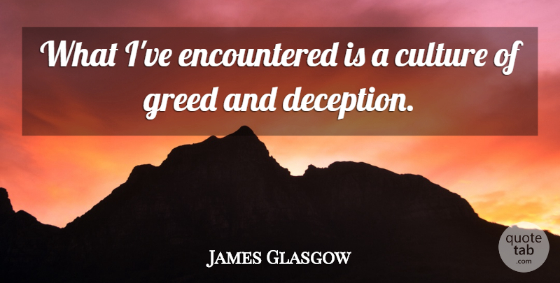 James Glasgow Quote About Culture, Greed: What Ive Encountered Is A...