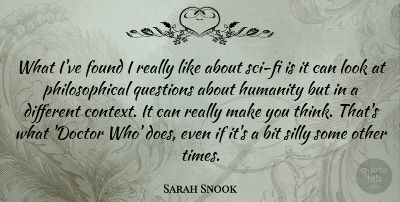 Sarah Snook Quote About Bit, Found, Humanity, Questions, Silly: What Ive Found I Really...