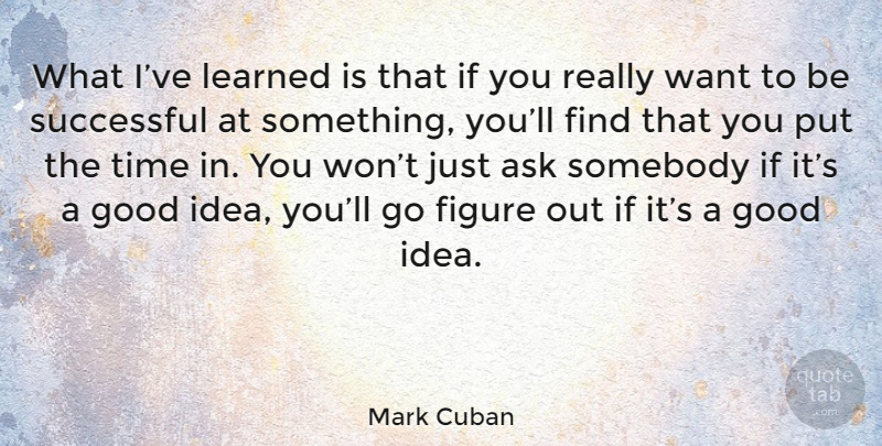 Mark Cuban Quote About Successful, Ideas, Want: What Ive Learned Is That...