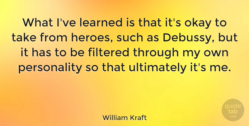 William Kraft Quote About Filtered, Ultimately: What Ive Learned Is That...