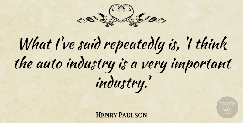 Henry Paulson Quote About Thinking, Important, Said: What Ive Said Repeatedly Is...