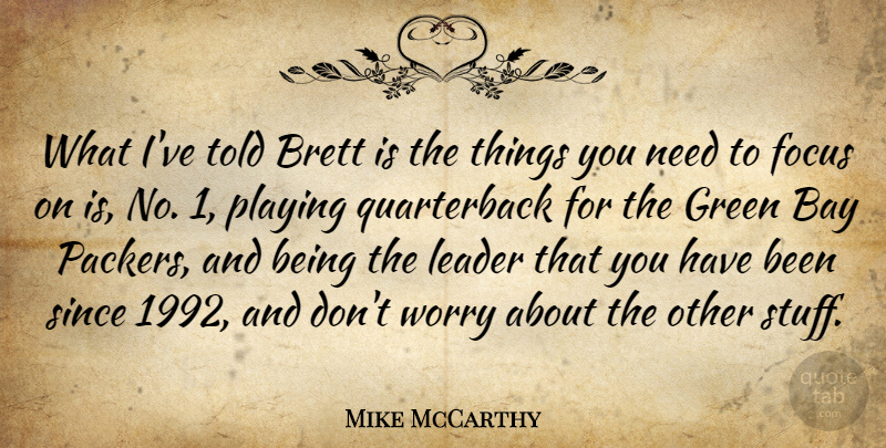 Mike McCarthy Quote About Bay, Focus, Green, Leader, Playing: What Ive Told Brett Is...