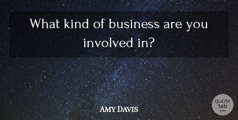 Amy Davis Quote About Business, Involved: What Kind Of Business Are...
