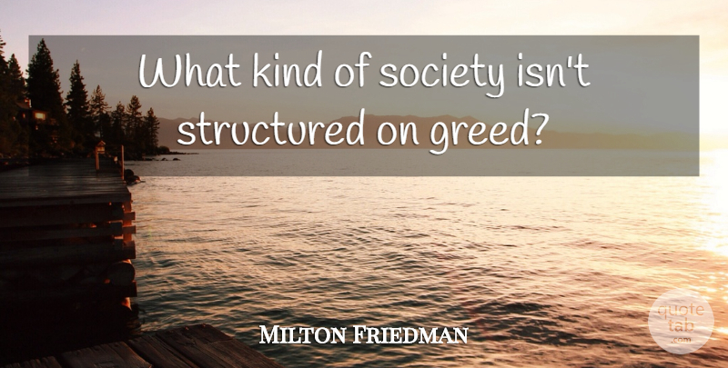 Milton Friedman Quote About Greed, Kind, Capitalist: What Kind Of Society Isnt...