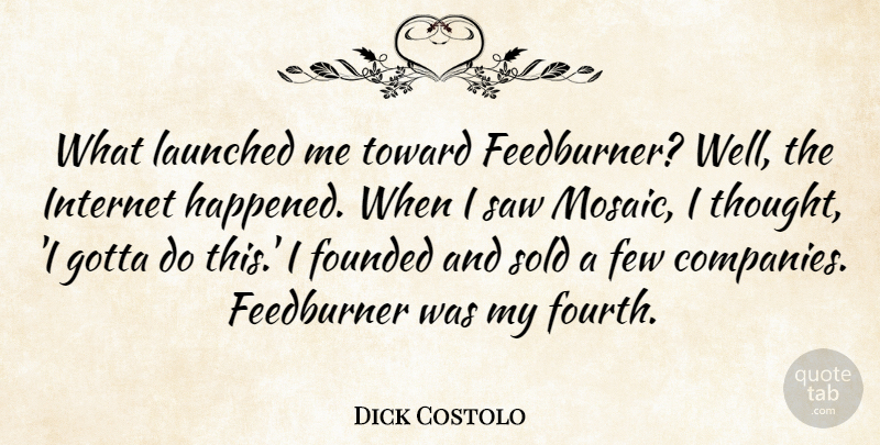 Dick Costolo Quote About Few, Founded, Saw, Sold, Toward: What Launched Me Toward Feedburner...